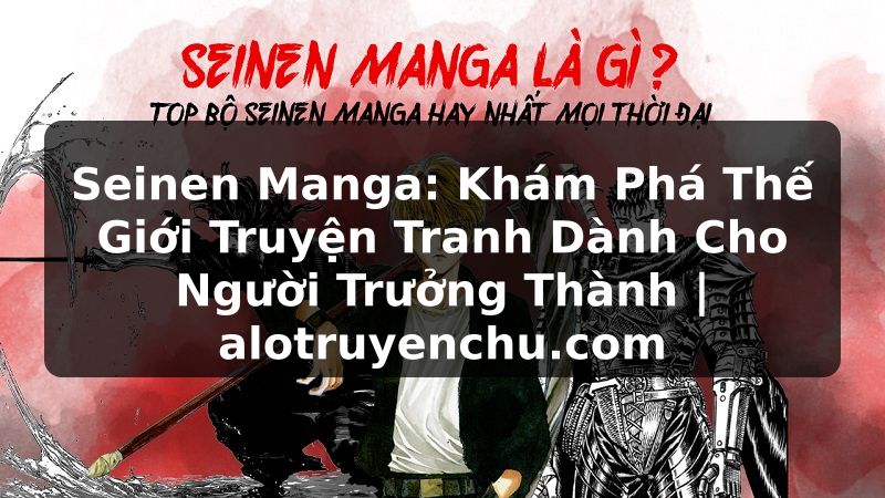 Truyện Tranh Seinen Manga: Khám Phá Thế Giới Truyện Tranh Dành Cho Người Trưởng Thành | alotruyenchu.com