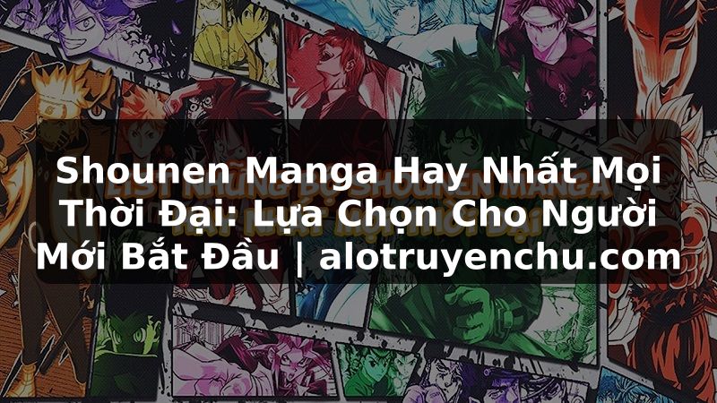 Truyện Tranh Shounen Manga Hay Nhất Mọi Thời Đại: Lựa Chọn Cho Người Mới Bắt Đầu | alotruyenchu.com