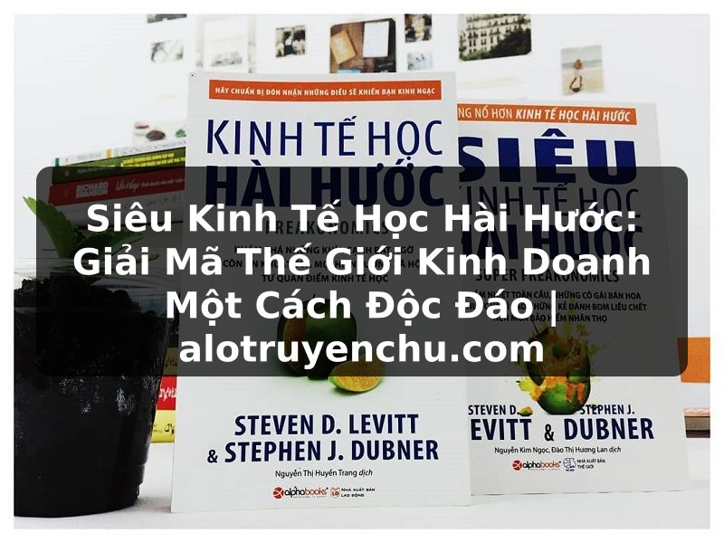 Truyện Tranh Siêu Kinh Tế Học Hài Hước: Giải Mã Thế Giới Kinh Doanh Một Cách Độc Đáo | alotruyenchu.com