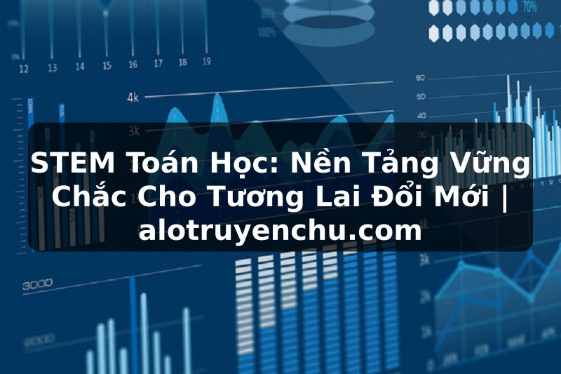 Truyện Tranh STEM Toán Học: Nền Tảng Vững Chắc Cho Tương Lai Đổi Mới | alotruyenchu.com