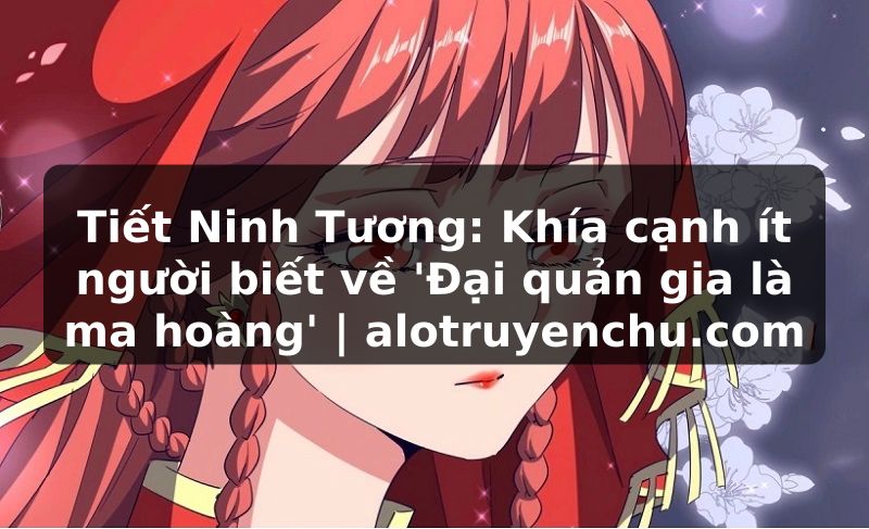 Truyện Tranh Tiết Ninh Tương: Khía cạnh ít người biết về 'Đại quản gia là ma hoàng' | alotruyenchu.com
