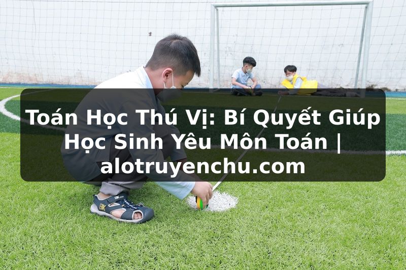 Truyện Tranh Toán Học Thú Vị: Bí Quyết Giúp Học Sinh Yêu Môn Toán | alotruyenchu.com