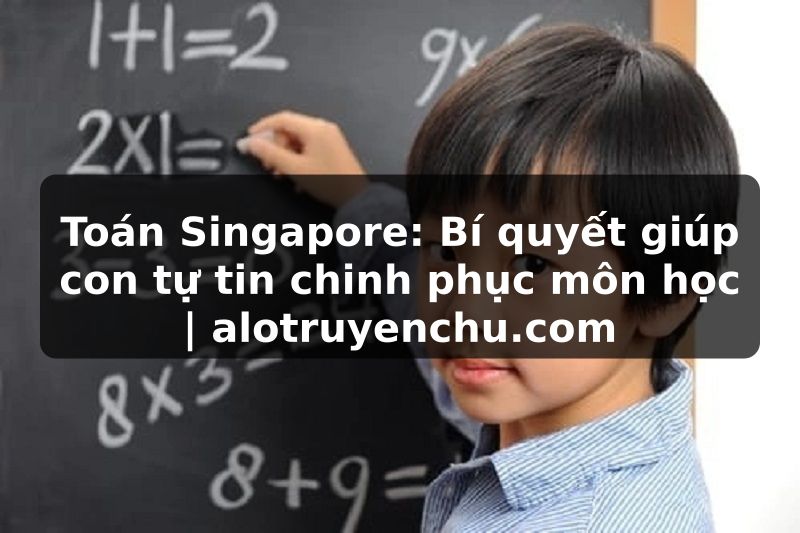 Truyện Tranh Toán Singapore: Bí quyết giúp con tự tin chinh phục môn học | alotruyenchu.com