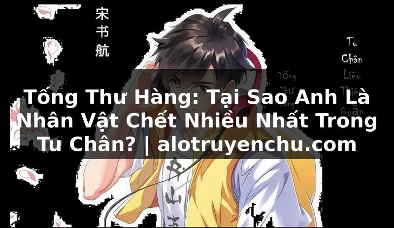 Truyện Tranh Tống Thư Hàng: Tại Sao Anh Là Nhân Vật Chết Nhiều Nhất Trong Tu Chân? | alotruyenchu.com