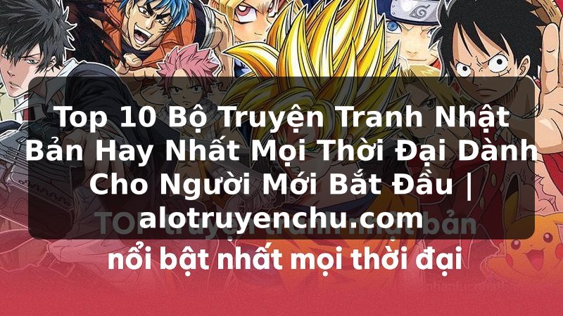 Truyện Tranh Top 10 Bộ Truyện Tranh Nhật Bản Hay Nhất Mọi Thời Đại Dành Cho Người Mới Bắt Đầu | alotruyenchu.com