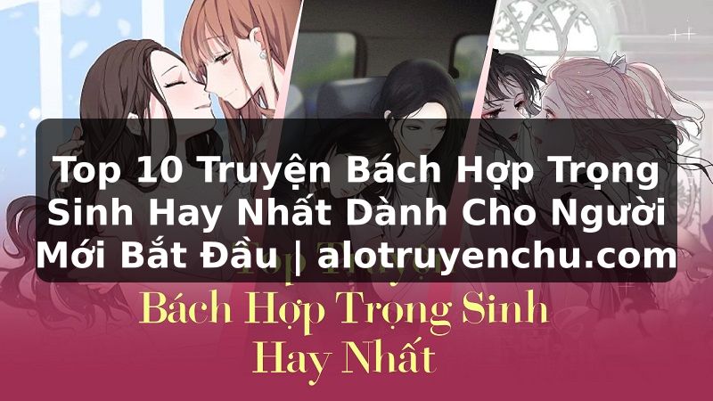 Truyện Tranh Top 10 Truyện Bách Hợp Trọng Sinh Hay Nhất Dành Cho Người Mới Bắt Đầu | alotruyenchu.com