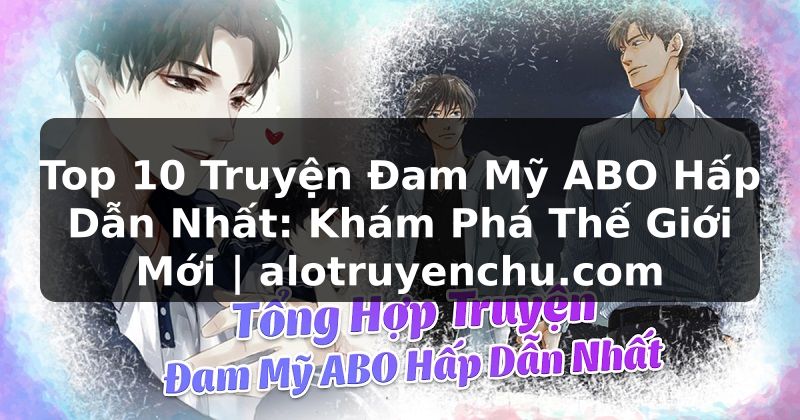 Truyện Tranh Top 10 Truyện Đam Mỹ ABO Hấp Dẫn Nhất: Khám Phá Thế Giới Mới | alotruyenchu.com