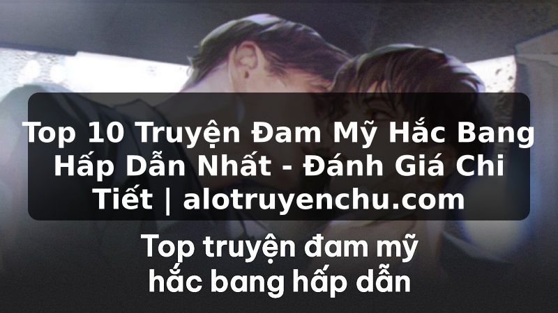 Truyện Tranh Top 10 Truyện Đam Mỹ Hắc Bang Hấp Dẫn Nhất - Đánh Giá Chi Tiết | alotruyenchu.com
