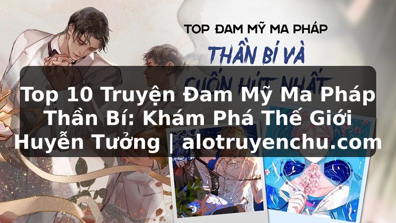 Truyện Tranh Top 10 Truyện Đam Mỹ Ma Pháp Thần Bí: Khám Phá Thế Giới Huyễn Tưởng | alotruyenchu.com