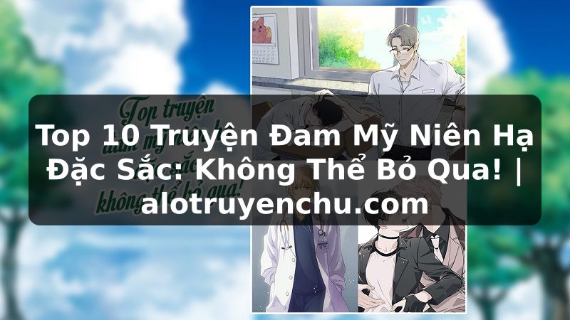 Truyện Tranh Top 10 Truyện Đam Mỹ Niên Hạ Đặc Sắc: Không Thể Bỏ Qua! | alotruyenchu.com