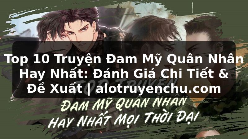 Truyện Tranh Top 10 Truyện Đam Mỹ Quân Nhân Hay Nhất: Đánh Giá Chi Tiết & Đề Xuất | alotruyenchu.com