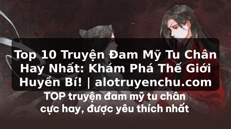 Truyện Tranh Top 10 Truyện Đam Mỹ Tu Chân Hay Nhất: Khám Phá Thế Giới Huyền Bí! | alotruyenchu.com