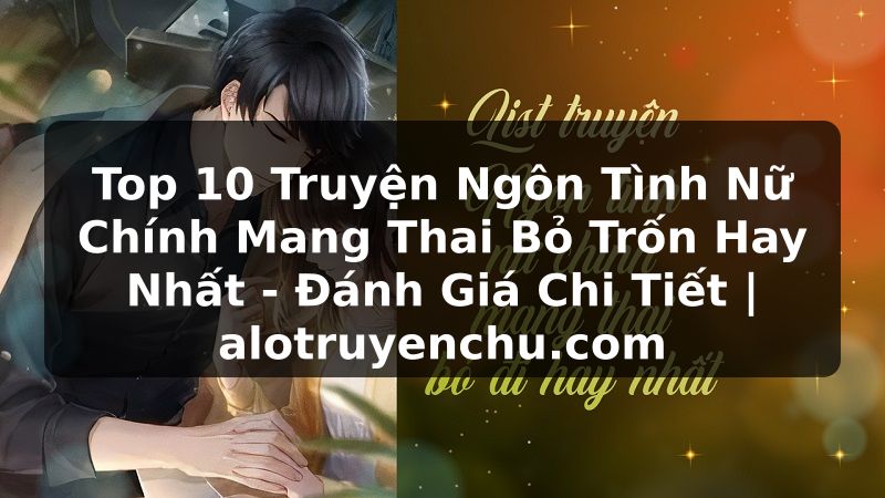 Truyện Tranh Top 10 Truyện Ngôn Tình Nữ Chính Mang Thai Bỏ Trốn Hay Nhất - Đánh Giá Chi Tiết | alotruyenchu.com