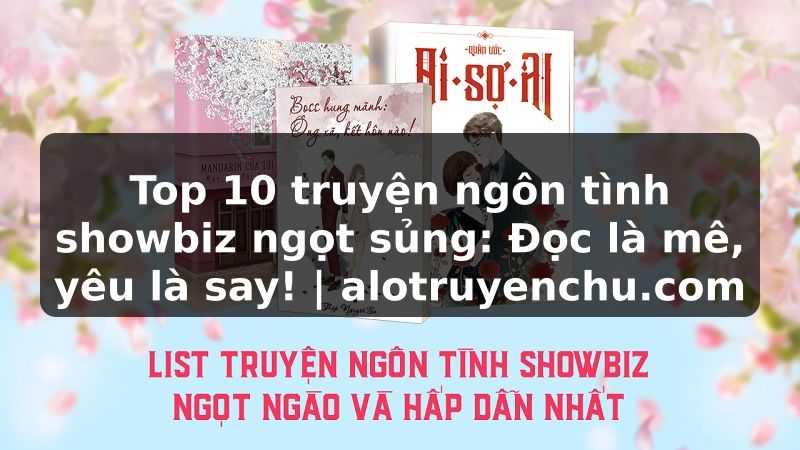 Truyện Tranh Top 10 truyện ngôn tình showbiz ngọt sủng: Đọc là mê, yêu là say! | alotruyenchu.com