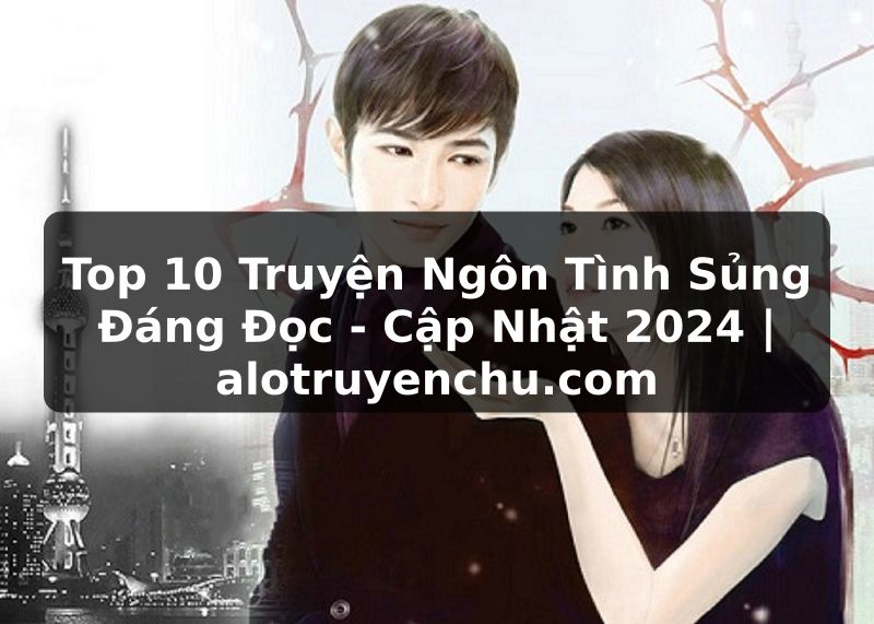 Truyện Tranh Top 10 Truyện Ngôn Tình Sủng Đáng Đọc - Cập Nhật 2024 | alotruyenchu.com