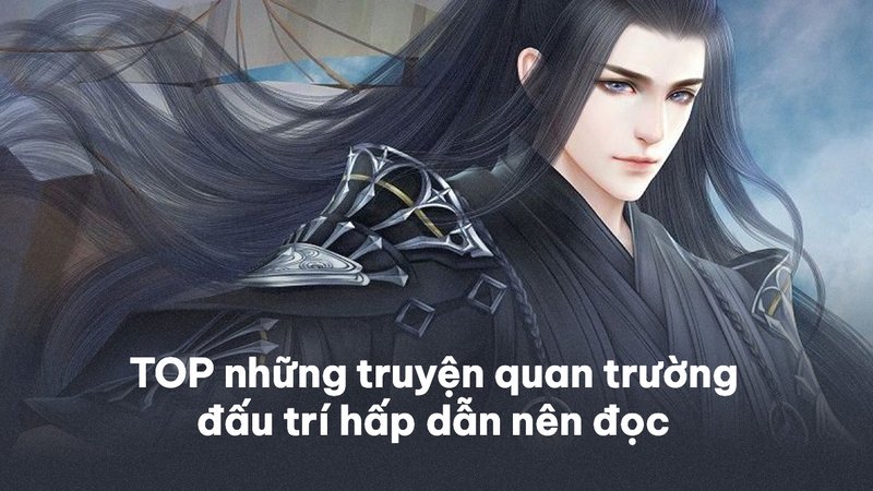 top-10-truyen-quan-truong-dau-tri-hap-dan-nen-doc-phan-tich-chi-tiet-alotruyenchu-com-21-1