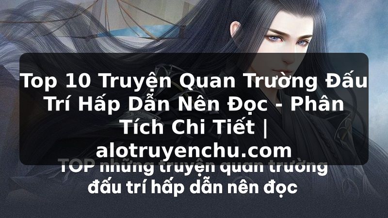 Truyện Tranh Top 10 Truyện Quan Trường Đấu Trí Hấp Dẫn Nên Đọc - Phân Tích Chi Tiết | alotruyenchu.com