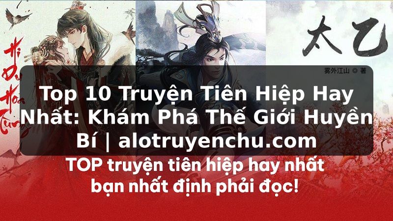 Truyện Tranh Top 10 Truyện Tiên Hiệp Hay Nhất: Khám Phá Thế Giới Huyền Bí | alotruyenchu.com