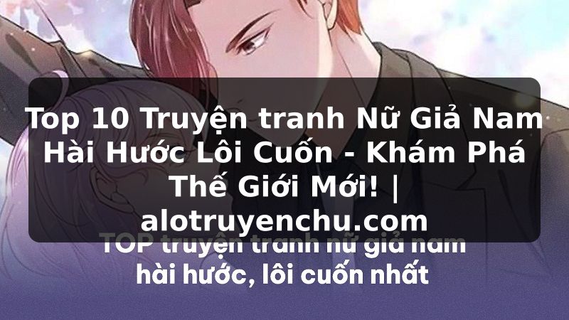 Truyện Tranh Top 10 Truyện tranh Nữ Giả Nam Hài Hước Lôi Cuốn - Khám Phá Thế Giới Mới! | alotruyenchu.com