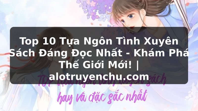 Truyện Tranh Top 10 Tựa Ngôn Tình Xuyên Sách Đáng Đọc Nhất - Khám Phá Thế Giới Mới! | alotruyenchu.com