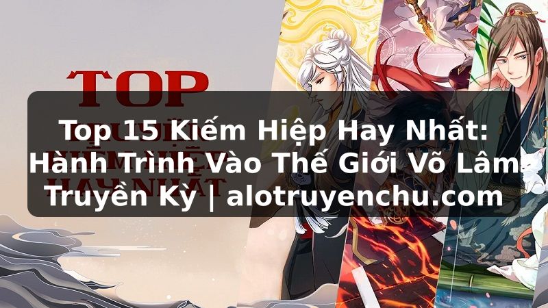 Truyện Tranh Top 15 Kiếm Hiệp Hay Nhất: Hành Trình Vào Thế Giới Võ Lâm Truyền Kỳ | alotruyenchu.com