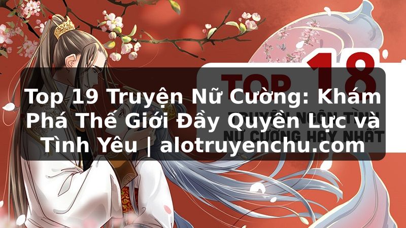Truyện Tranh Top 19 Truyện Nữ Cường: Khám Phá Thế Giới Đầy Quyền Lực và Tình Yêu | alotruyenchu.com