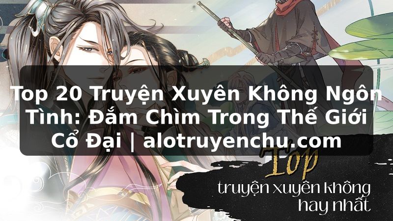Truyện Tranh Top 20 Truyện Xuyên Không Ngôn Tình: Đắm Chìm Trong Thế Giới Cổ Đại | alotruyenchu.com