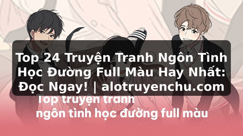 Truyện Tranh Top 24 Truyện Tranh Ngôn Tình Học Đường Full Màu Hay Nhất: Đọc Ngay! | alotruyenchu.com