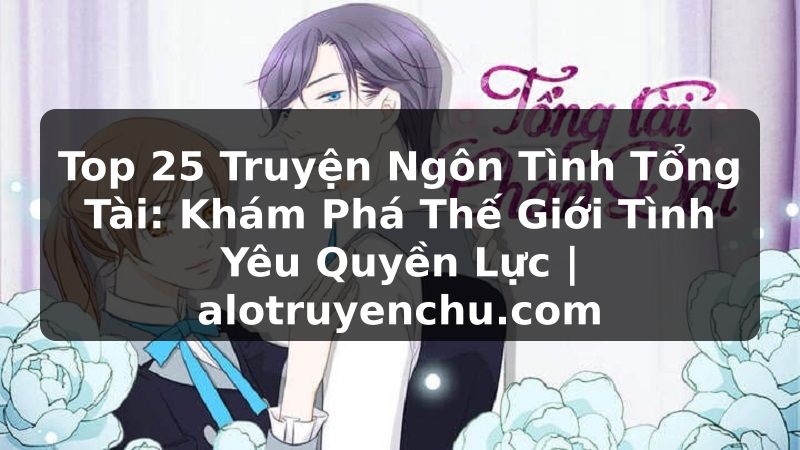 Truyện Tranh Top 25 Truyện Ngôn Tình Tổng Tài: Khám Phá Thế Giới Tình Yêu Quyền Lực | alotruyenchu.com