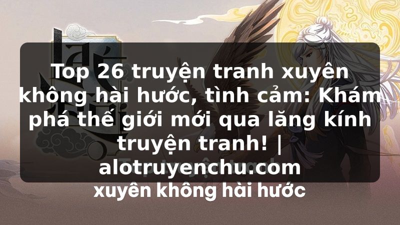 Truyện Tranh Top 26 truyện tranh xuyên không hài hước, tình cảm: Khám phá thế giới mới qua lăng kính truyện tranh! | alotruyenchu.com