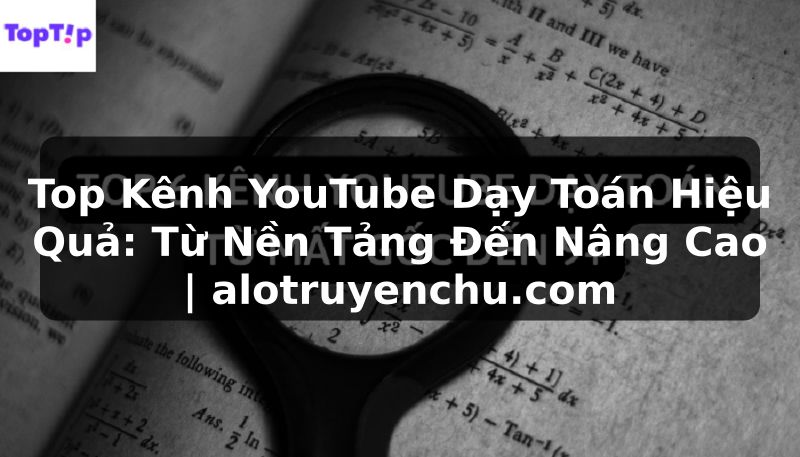 Truyện Tranh Top Kênh YouTube Dạy Toán Hiệu Quả: Từ Nền Tảng Đến Nâng Cao | alotruyenchu.com