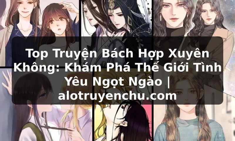 Truyện Tranh Top Truyện Bách Hợp Xuyên Không: Khám Phá Thế Giới Tình Yêu Ngọt Ngào | alotruyenchu.com