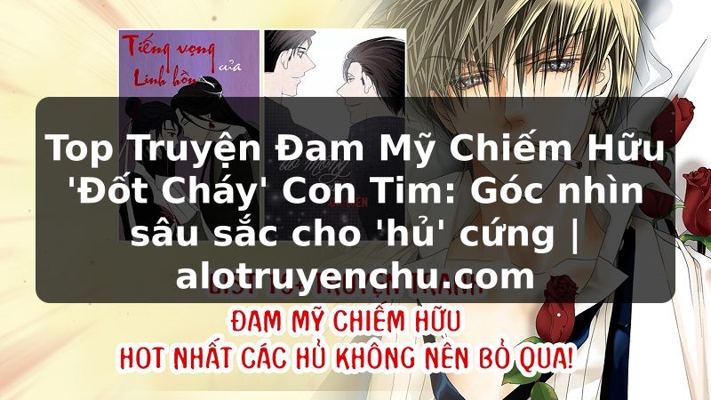Truyện Tranh Top Truyện Đam Mỹ Chiếm Hữu 'Đốt Cháy' Con Tim: Góc nhìn sâu sắc cho 'hủ' cứng | alotruyenchu.com