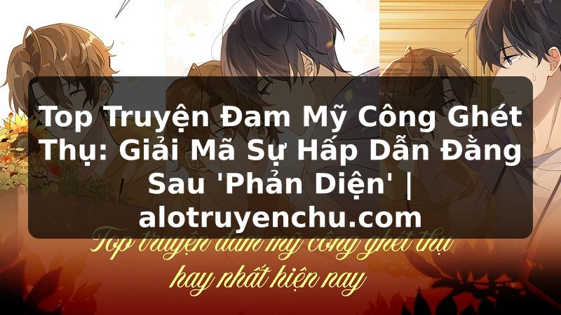 Truyện Tranh Top Truyện Đam Mỹ Công Ghét Thụ: Giải Mã Sự Hấp Dẫn Đằng Sau 'Phản Diện' | alotruyenchu.com