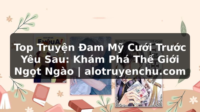 Truyện Tranh Top Truyện Đam Mỹ Cưới Trước Yêu Sau: Khám Phá Thế Giới Ngọt Ngào | alotruyenchu.com