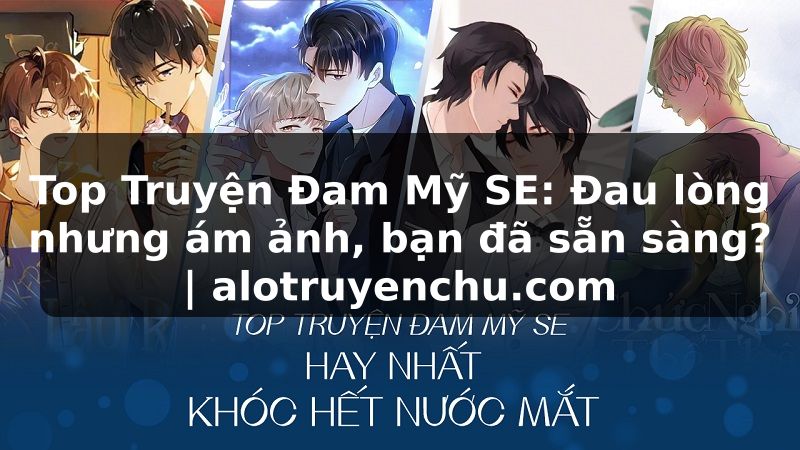 Truyện Tranh Top Truyện Đam Mỹ SE: Đau lòng nhưng ám ảnh, bạn đã sẵn sàng? | alotruyenchu.com