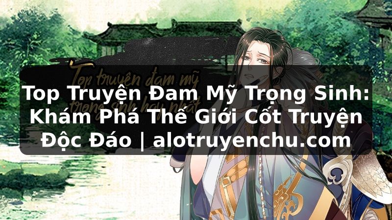 Truyện Tranh Top Truyện Đam Mỹ Trọng Sinh: Khám Phá Thế Giới Cốt Truyện Độc Đáo | alotruyenchu.com