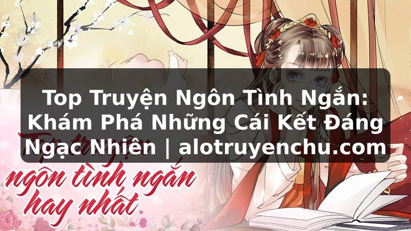 Truyện Tranh Top Truyện Ngôn Tình Ngắn: Khám Phá Những Cái Kết Đáng Ngạc Nhiên | alotruyenchu.com