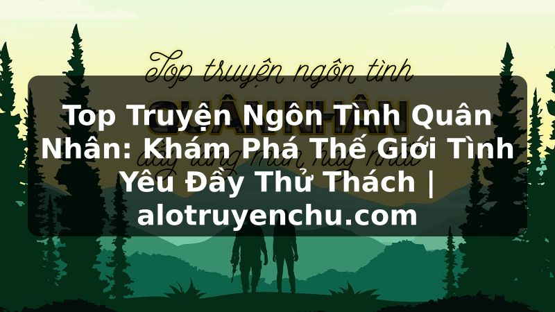 Truyện Tranh Top Truyện Ngôn Tình Quân Nhân: Khám Phá Thế Giới Tình Yêu Đầy Thử Thách | alotruyenchu.com