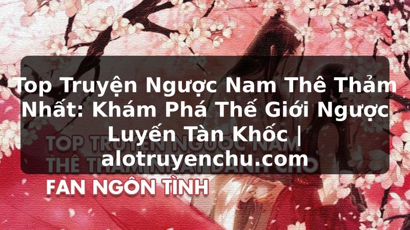 Truyện Tranh Top Truyện Ngược Nam Thê Thảm Nhất: Khám Phá Thế Giới Ngược Luyến Tàn Khốc | alotruyenchu.com