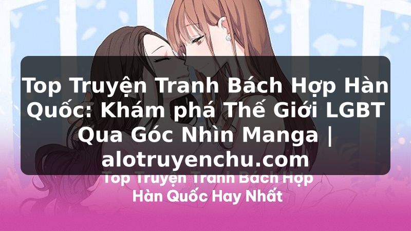 Truyện Tranh Top Truyện Tranh Bách Hợp Hàn Quốc: Khám phá Thế Giới LGBT Qua Góc Nhìn Manga | alotruyenchu.com