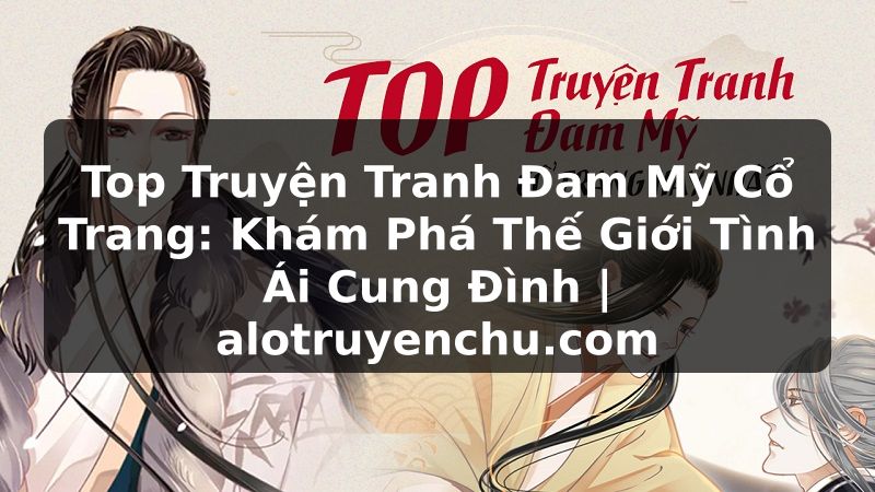 Truyện Tranh Top Truyện Tranh Đam Mỹ Cổ Trang: Khám Phá Thế Giới Tình Ái Cung Đình | alotruyenchu.com