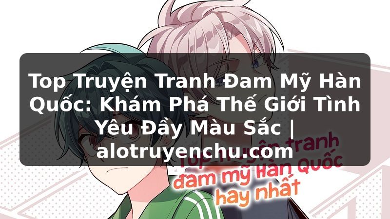 Truyện Tranh Top Truyện Tranh Đam Mỹ Hàn Quốc: Khám Phá Thế Giới Tình Yêu Đầy Màu Sắc | alotruyenchu.com