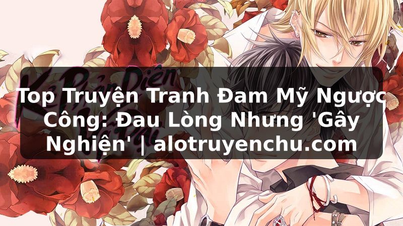 Truyện Tranh Top Truyện Tranh Đam Mỹ Ngược Công: Đau Lòng Nhưng 'Gây Nghiện' | alotruyenchu.com