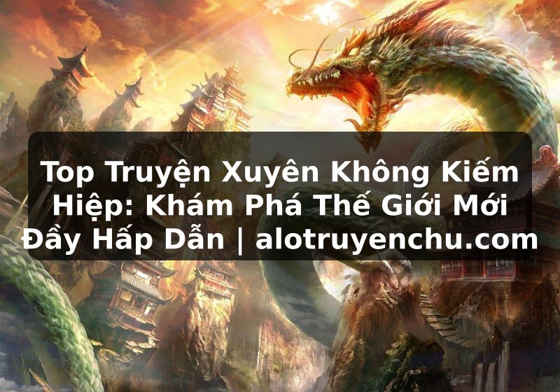 Truyện Tranh Top Truyện Xuyên Không Kiếm Hiệp: Khám Phá Thế Giới Mới Đầy Hấp Dẫn | alotruyenchu.com