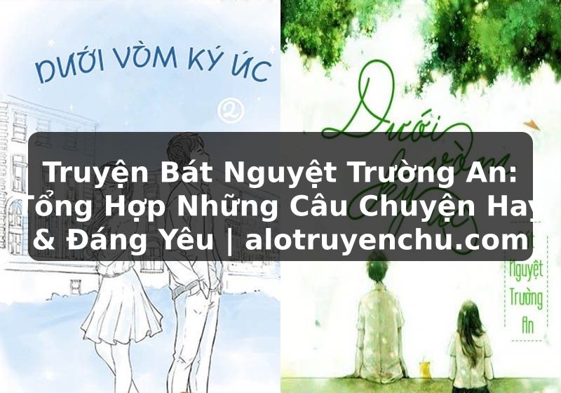 Truyện Tranh Truyện Bát Nguyệt Trường An: Tổng Hợp Những Câu Chuyện Hay & Đáng Yêu | alotruyenchu.com