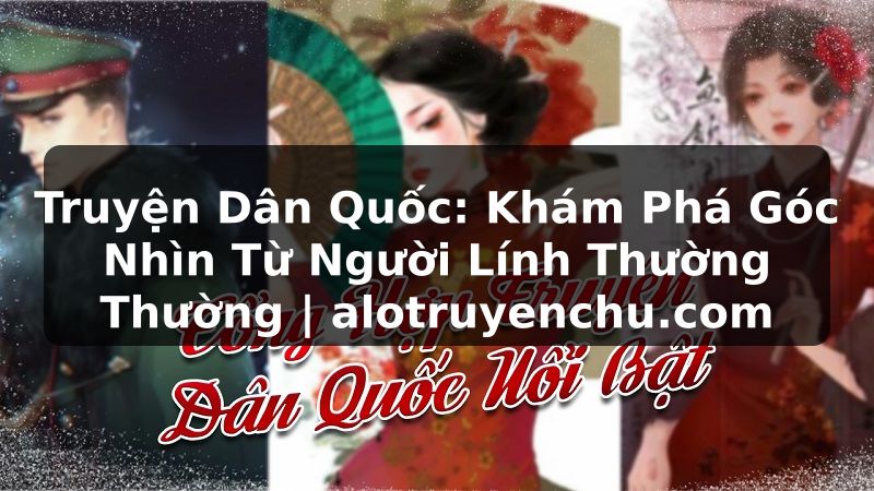 Truyện Tranh Truyện Dân Quốc: Khám Phá Góc Nhìn Từ Người Lính Thường Thường | alotruyenchu.com