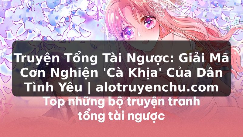 Truyện Tranh Truyện Tổng Tài Ngược: Giải Mã Cơn Nghiện 'Cà Khịa' Của Dân Tình Yêu | alotruyenchu.com