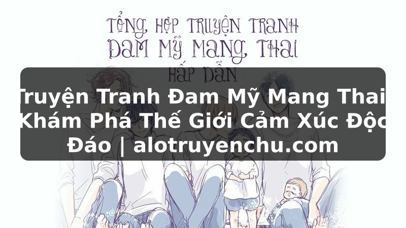 Truyện Tranh Truyện Tranh Đam Mỹ Mang Thai: Khám Phá Thế Giới Cảm Xúc Độc Đáo | alotruyenchu.com