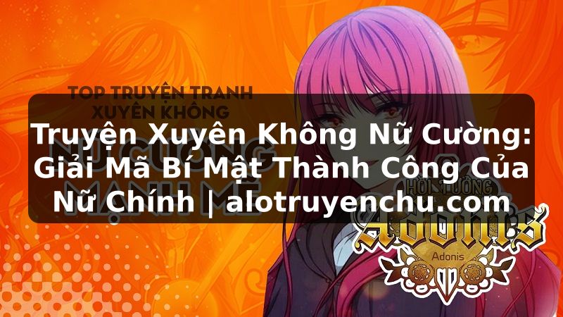 Truyện Tranh Truyện Xuyên Không Nữ Cường: Giải Mã Bí Mật Thành Công Của Nữ Chính | alotruyenchu.com